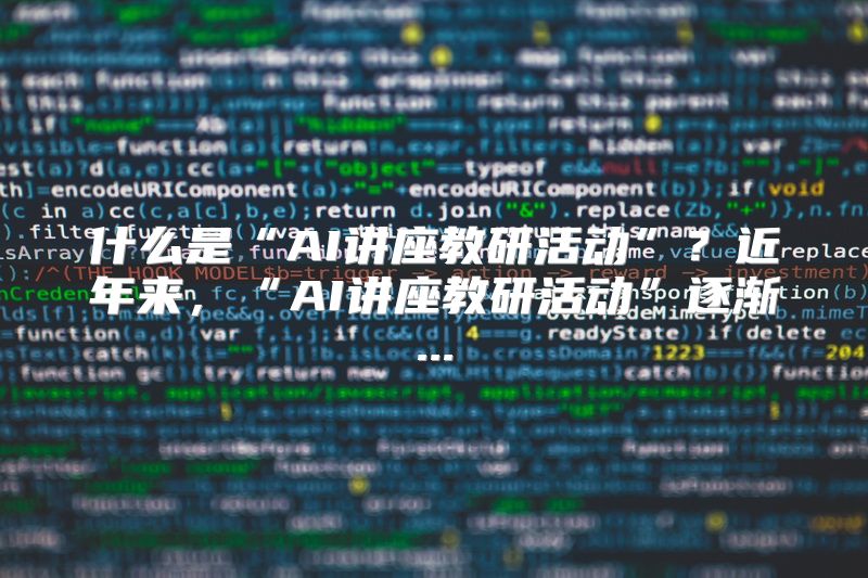 什么是“AI讲座教研活动”？近年来，“AI讲座教研活动”逐渐...