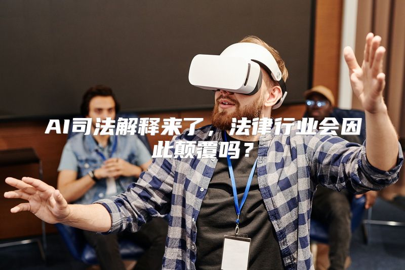 AI司法解释来了，法律行业会因此颠覆吗？