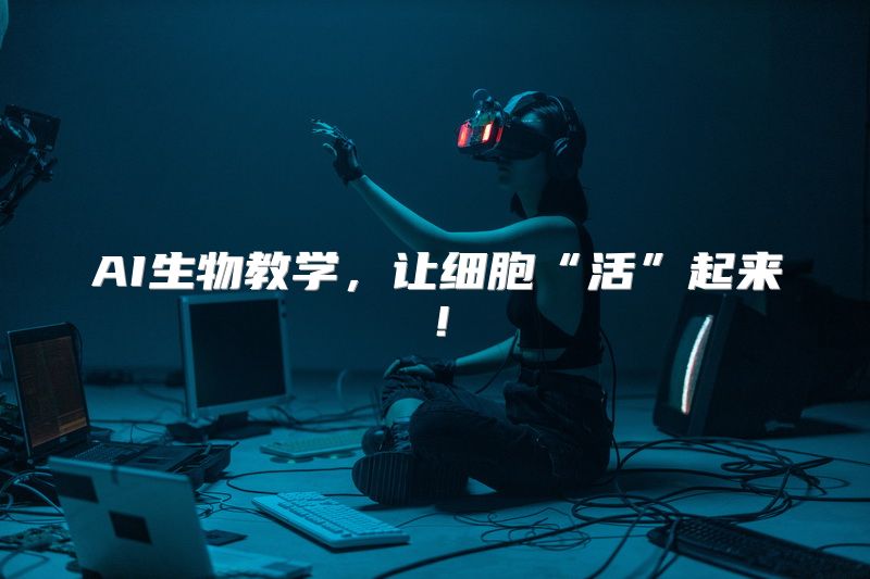 AI生物教学，让细胞“活”起来！