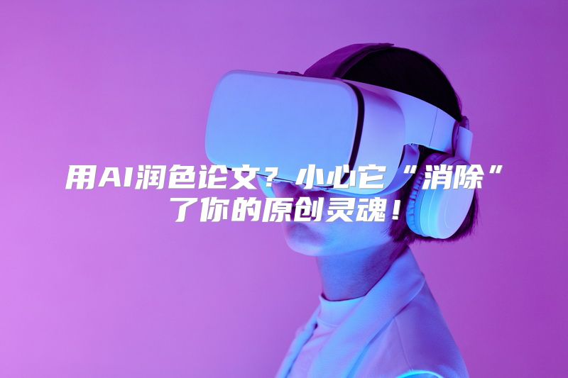 用AI润色论文？小心它“消除”了你的原创灵魂！