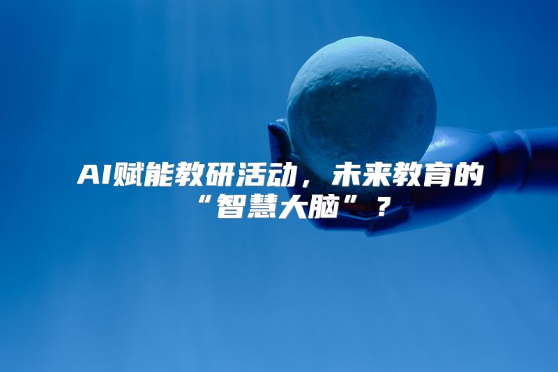 AI赋能教研活动，未来教育的“智慧大脑”？