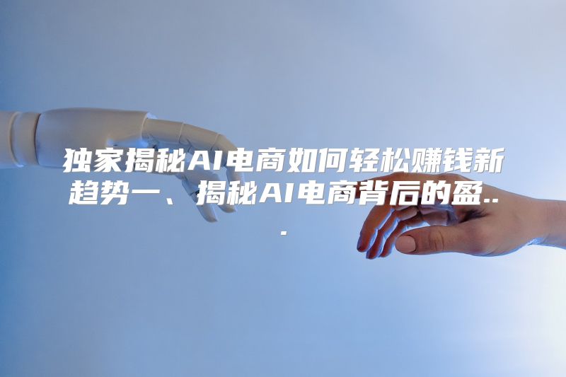 独家揭秘AI电商如何轻松赚钱新趋势一、揭秘AI电商背后的盈...