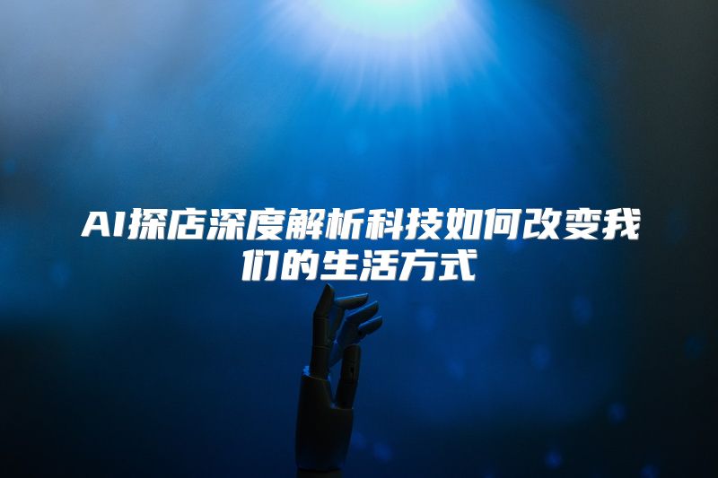 AI探店深度解析科技如何改变我们的生活方式