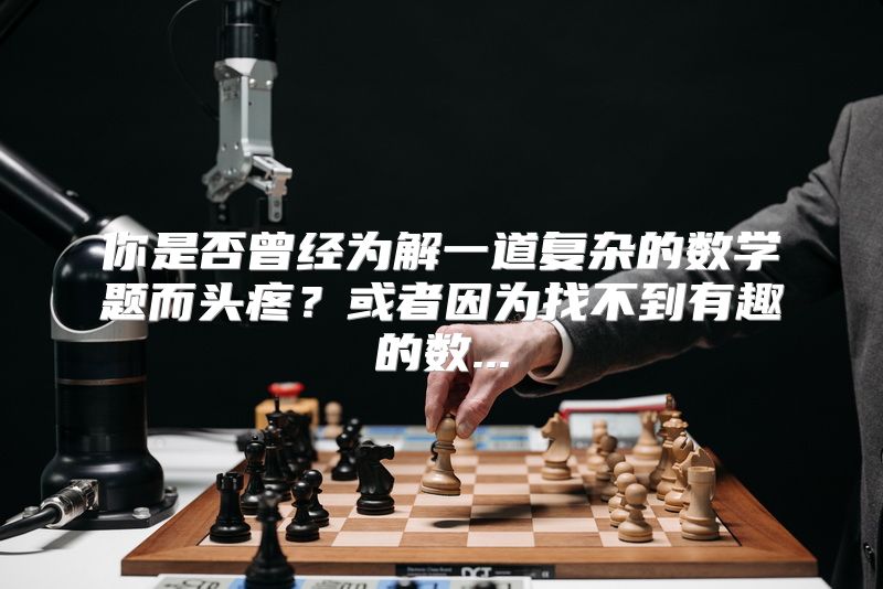 你是否曾经为解一道复杂的数学题而头疼？或者因为找不到有趣的数...