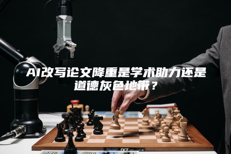 AI改写论文降重是学术助力还是道德灰色地带？