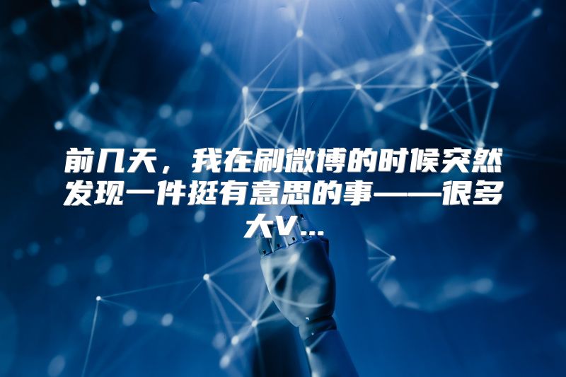 前几天，我在刷微博的时候突然发现一件挺有意思的事——很多大V...