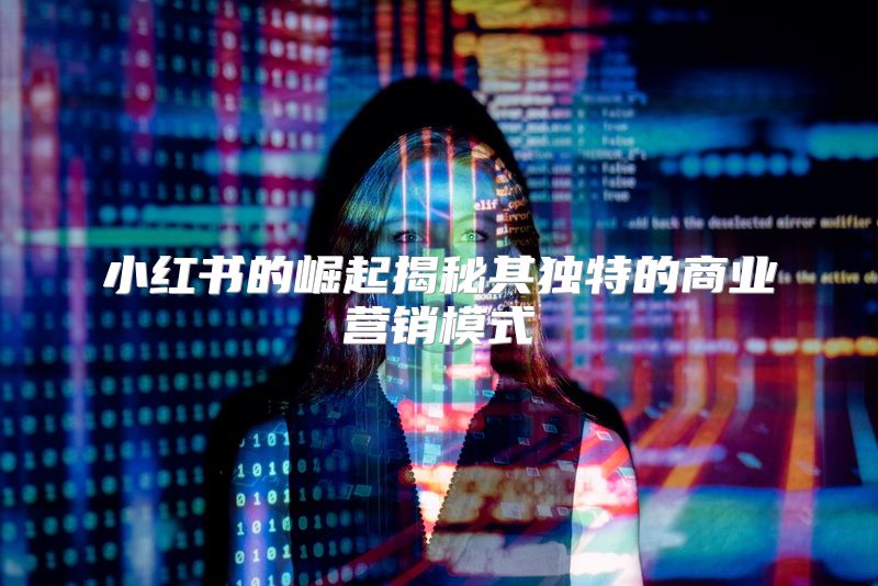 小红书的崛起揭秘其独特的商业营销模式