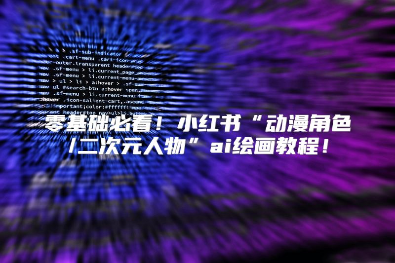 零基础必看！小红书“动漫角色/二次元人物”ai绘画教程！