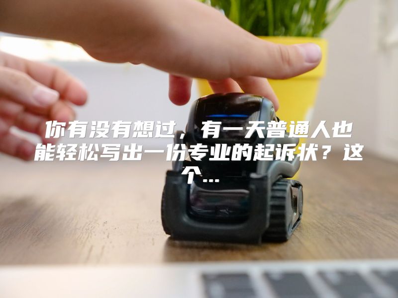 你有没有想过，有一天普通人也能轻松写出一份专业的起诉状？这个...