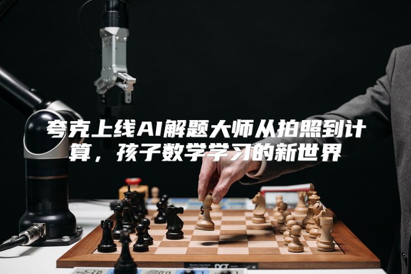夸克上线AI解题大师从拍照到计算，孩子数学学习的新世界