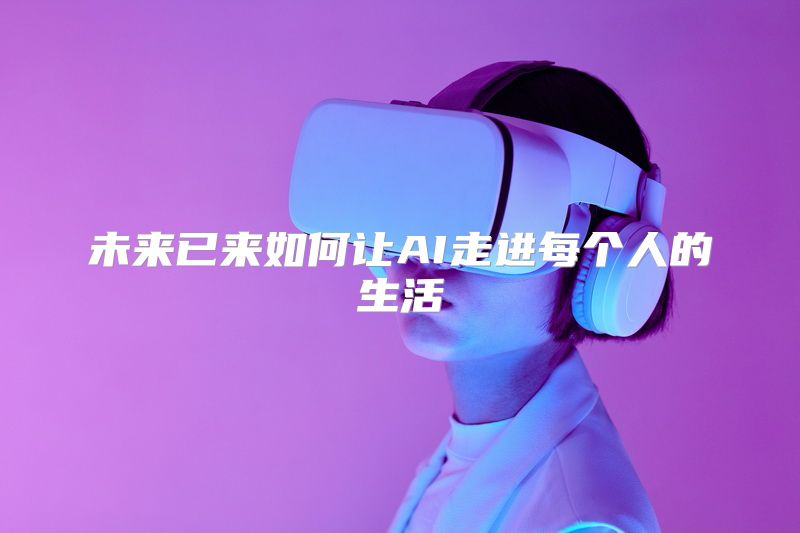 未来已来如何让AI走进每个人的生活