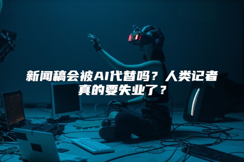 新闻稿会被AI代替吗？人类记者真的要失业了？