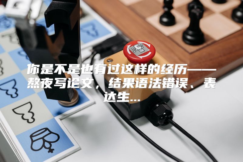 你是不是也有过这样的经历——熬夜写论文，结果语法错误、表达生...