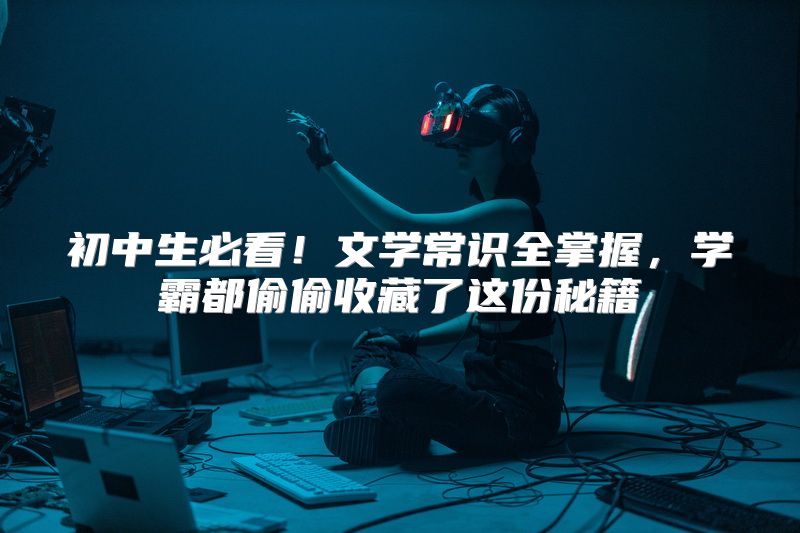 初中生必看！文学常识全掌握，学霸都偷偷收藏了这份秘籍