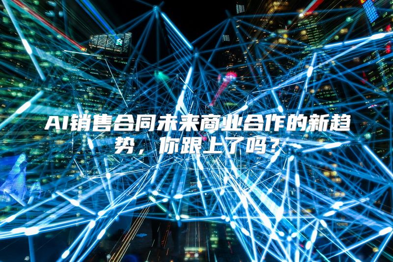 AI销售合同未来商业合作的新趋势，你跟上了吗？