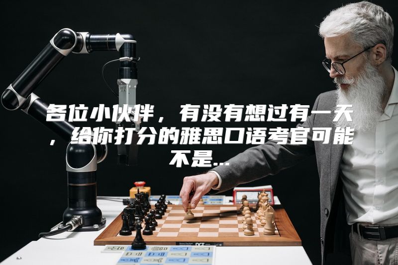 各位小伙伴，有没有想过有一天，给你打分的雅思口语考官可能不是...