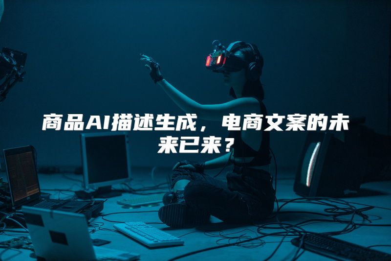 商品AI描述生成，电商文案的未来已来？