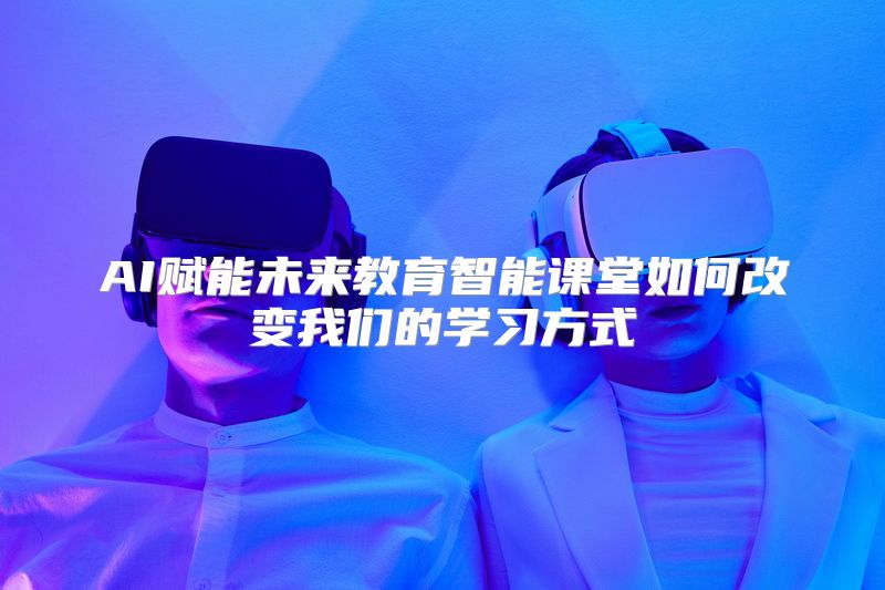 AI赋能未来教育智能课堂如何改变我们的学习方式