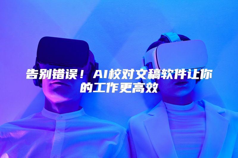 告别错误！AI校对文稿软件让你的工作更高效