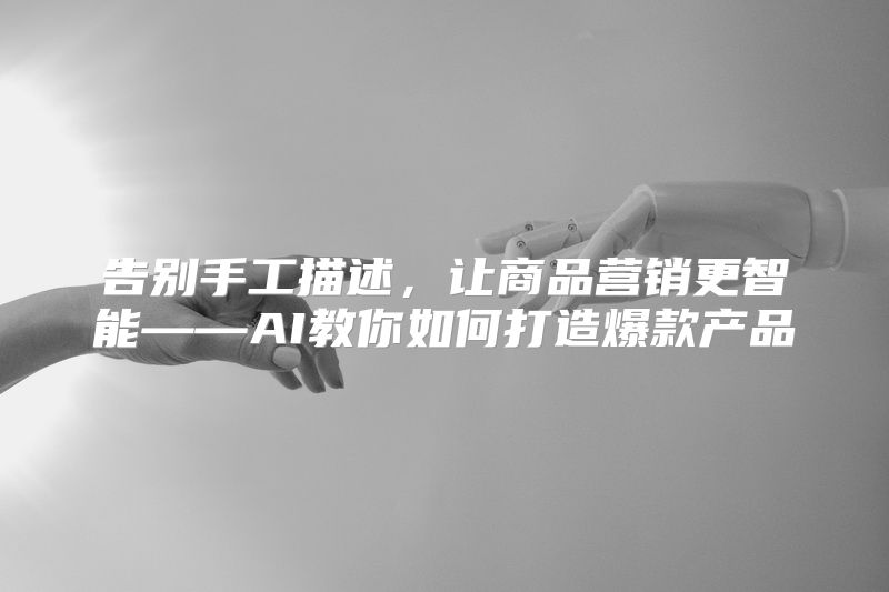 告别手工描述，让商品营销更智能——AI教你如何打造爆款产品