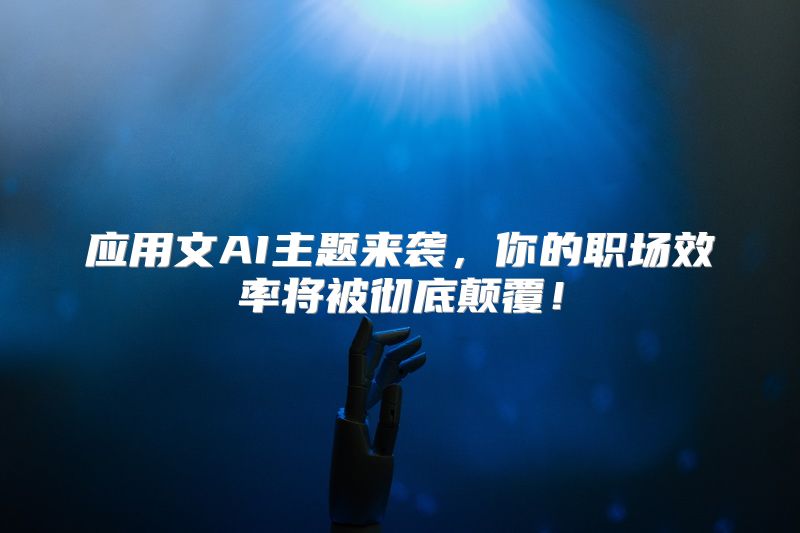 应用文AI主题来袭，你的职场效率将被彻底颠覆！