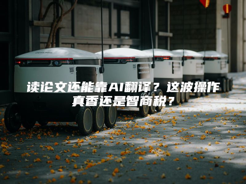 读论文还能靠AI翻译？这波操作真香还是智商税？