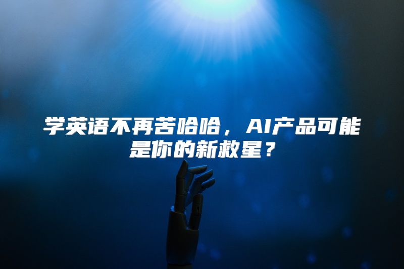 学英语不再苦哈哈，AI产品可能是你的新救星？