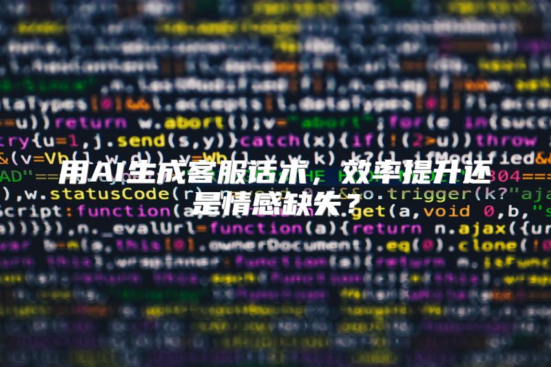 用AI生成客服话术，效率提升还是情感缺失？