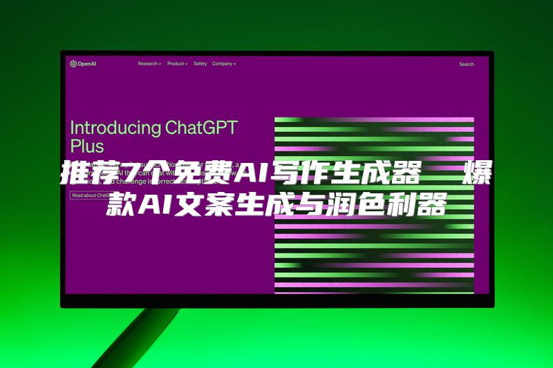推荐7个免费AI写作生成器  爆款AI文案生成与润色利器