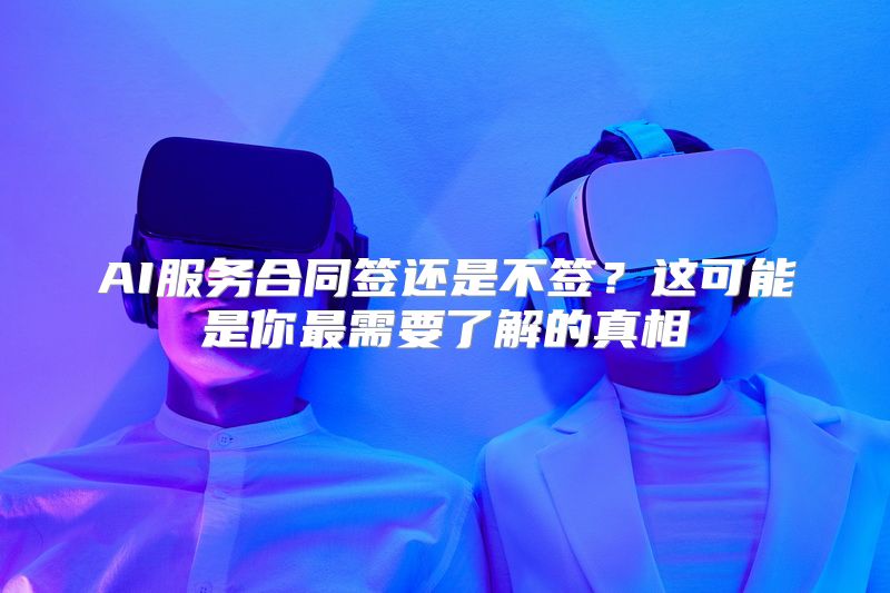 AI服务合同签还是不签？这可能是你最需要了解的真相