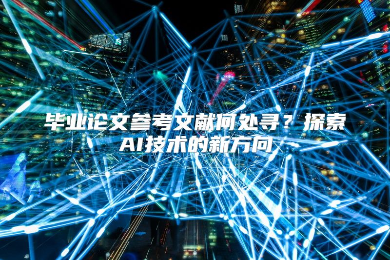 毕业论文参考文献何处寻？探索AI技术的新方向