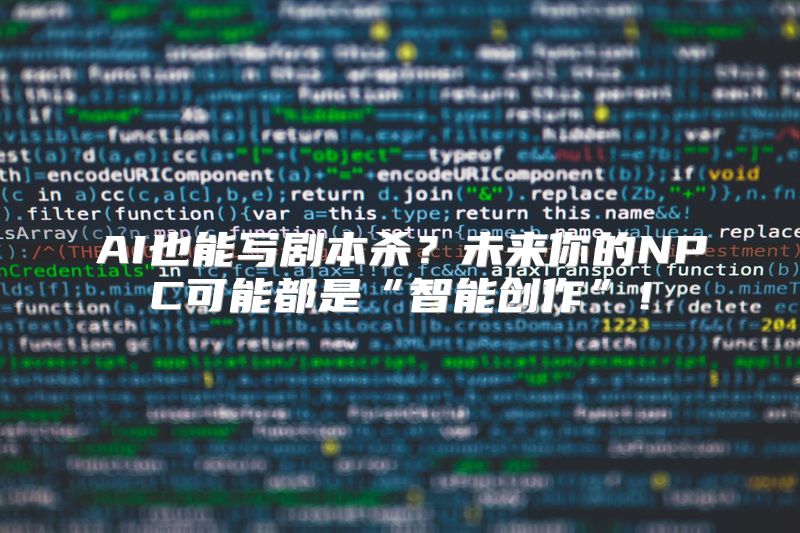 AI也能写剧本杀？未来你的NPC可能都是“智能创作”！
