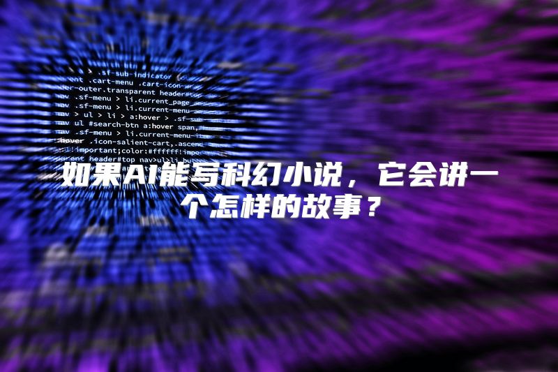 如果AI能写科幻小说，它会讲一个怎样的故事？