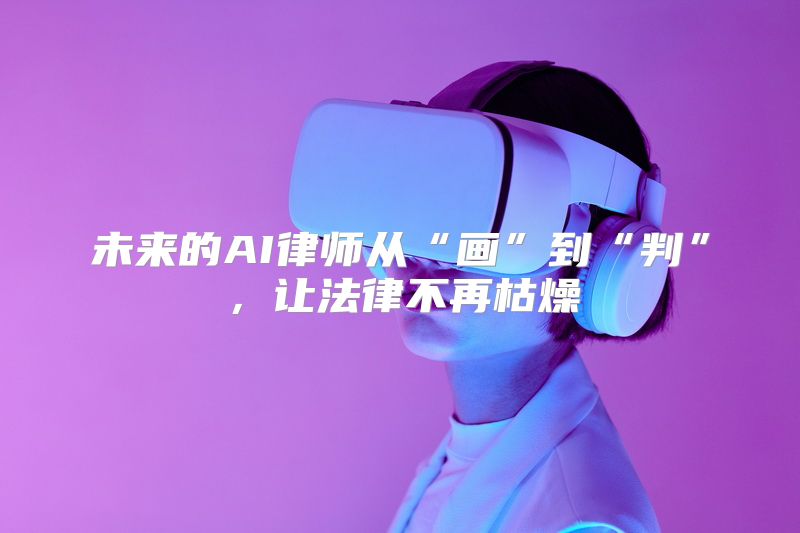 未来的AI律师从“画”到“判”，让法律不再枯燥