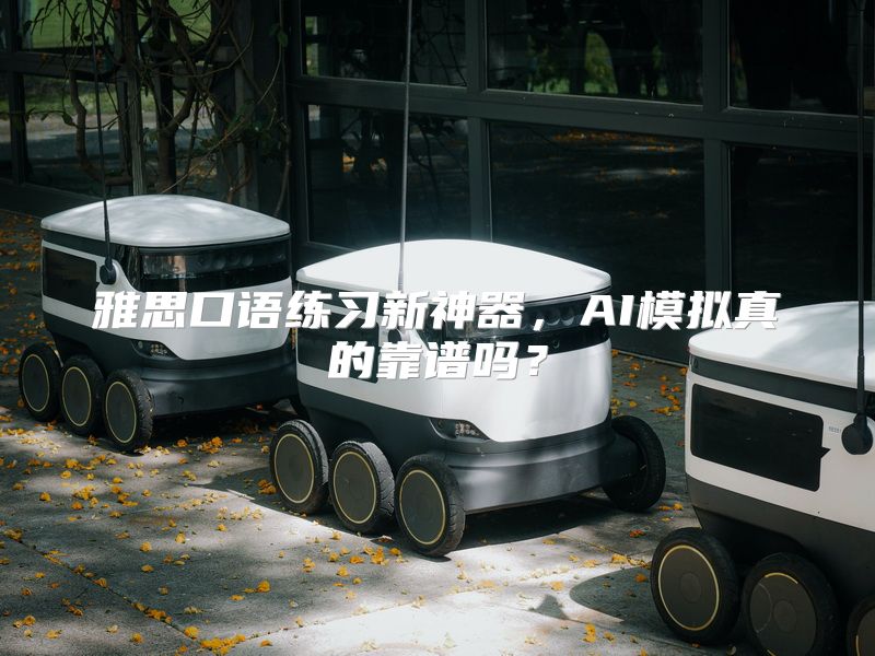 雅思口语练习新神器，AI模拟真的靠谱吗？