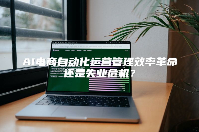 AI电商自动化运营管理效率革命还是失业危机？