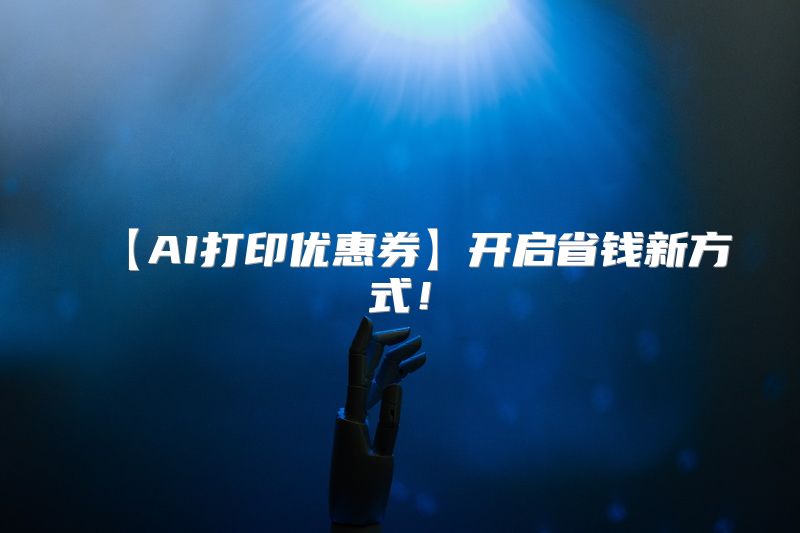 【AI打印优惠券】开启省钱新方式！