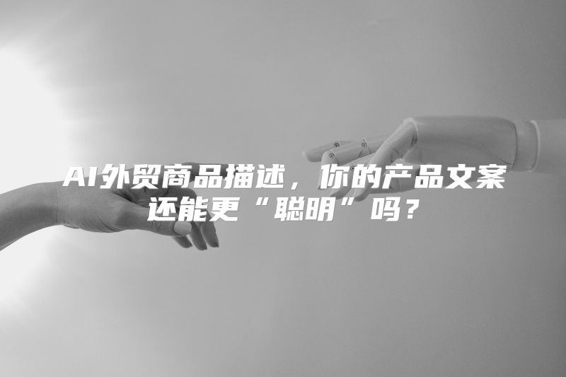 AI外贸商品描述，你的产品文案还能更“聪明”吗？