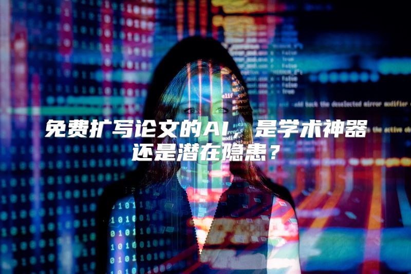 免费扩写论文的AI，是学术神器还是潜在隐患？