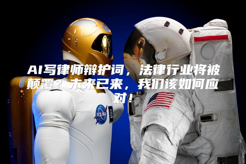 AI写律师辩护词，法律行业将被颠覆？未来已来，我们该如何应对！