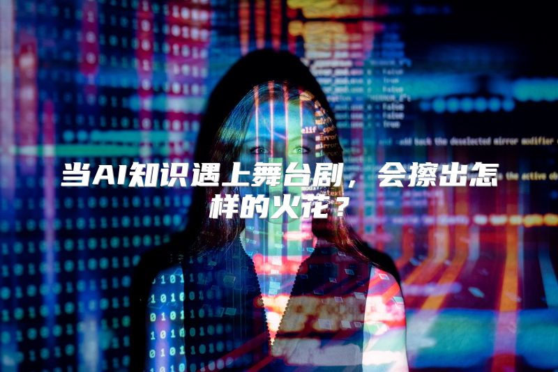 当AI知识遇上舞台剧，会擦出怎样的火花？