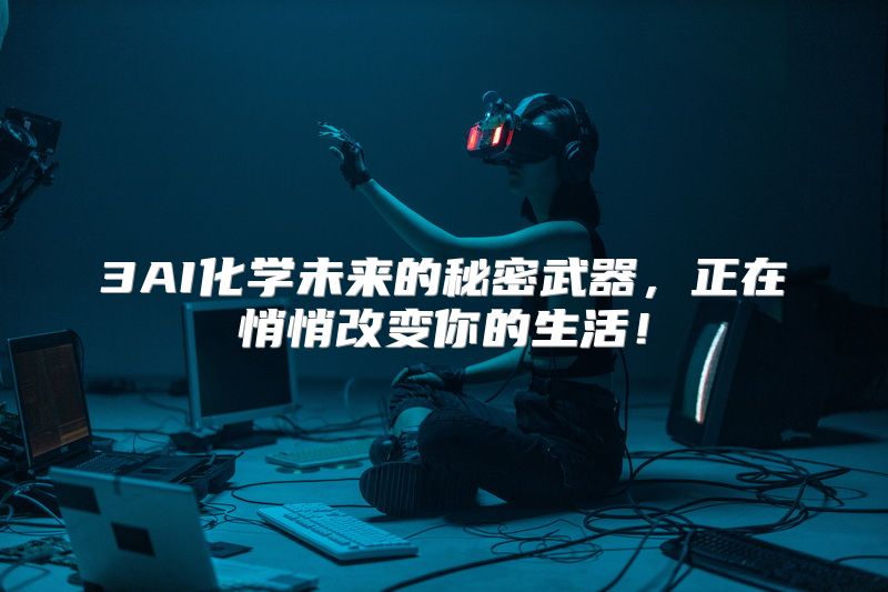 3AI化学未来的秘密武器，正在悄悄改变你的生活！