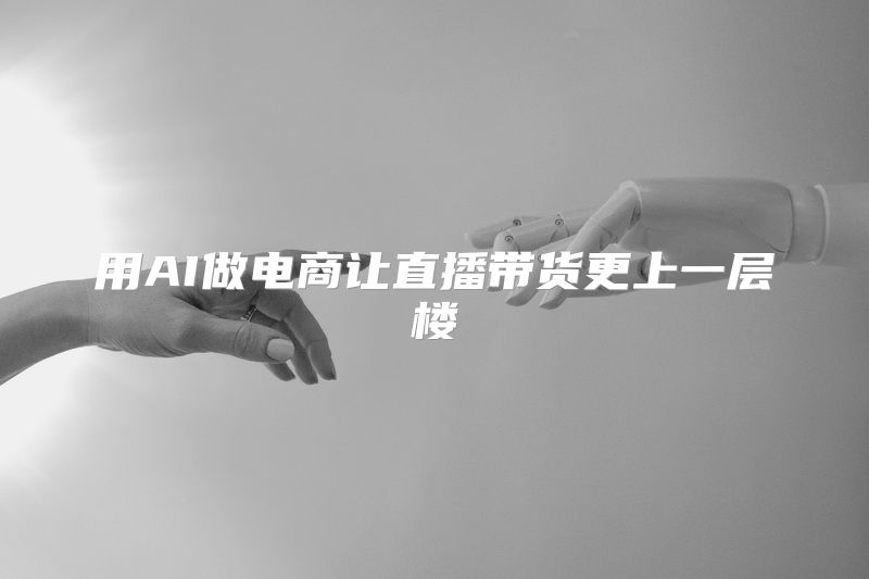 用AI做电商让直播带货更上一层楼