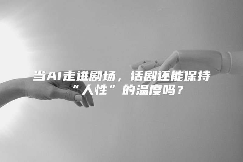 当AI走进剧场，话剧还能保持“人性”的温度吗？
