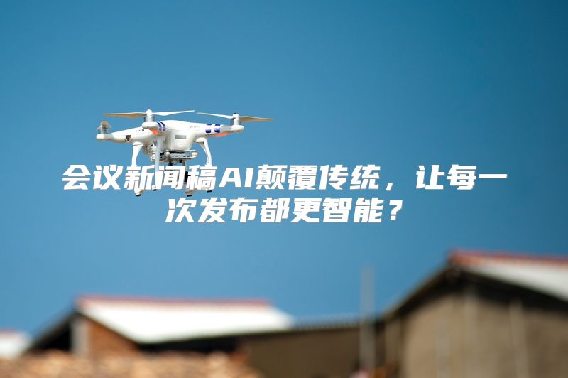 会议新闻稿AI颠覆传统，让每一次发布都更智能？
