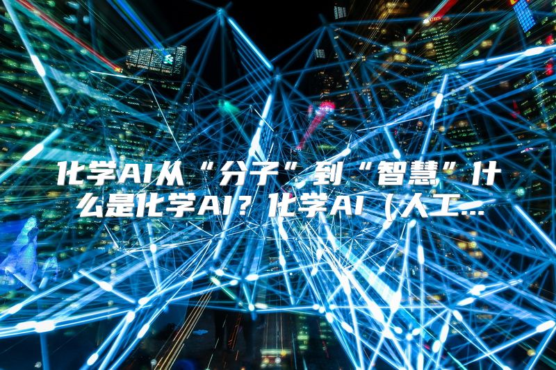 化学AI从“分子”到“智慧”什么是化学AI？化学AI（人工...