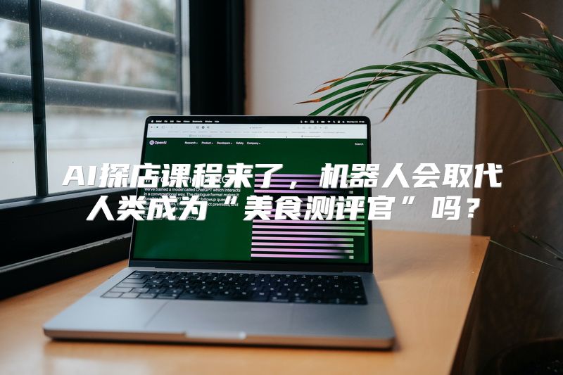 AI探店课程来了，机器人会取代人类成为“美食测评官”吗？