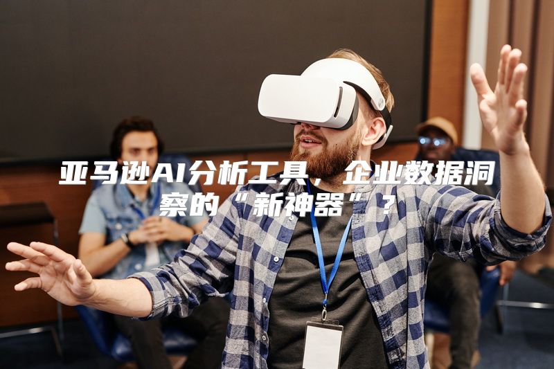 亚马逊AI分析工具，企业数据洞察的“新神器”？