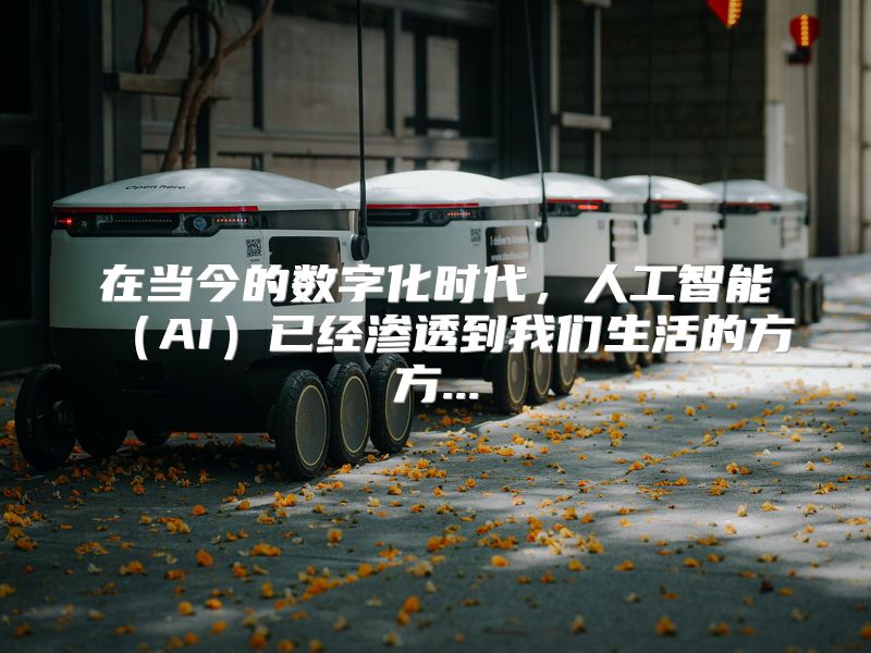 在当今的数字化时代，人工智能（AI）已经渗透到我们生活的方方...