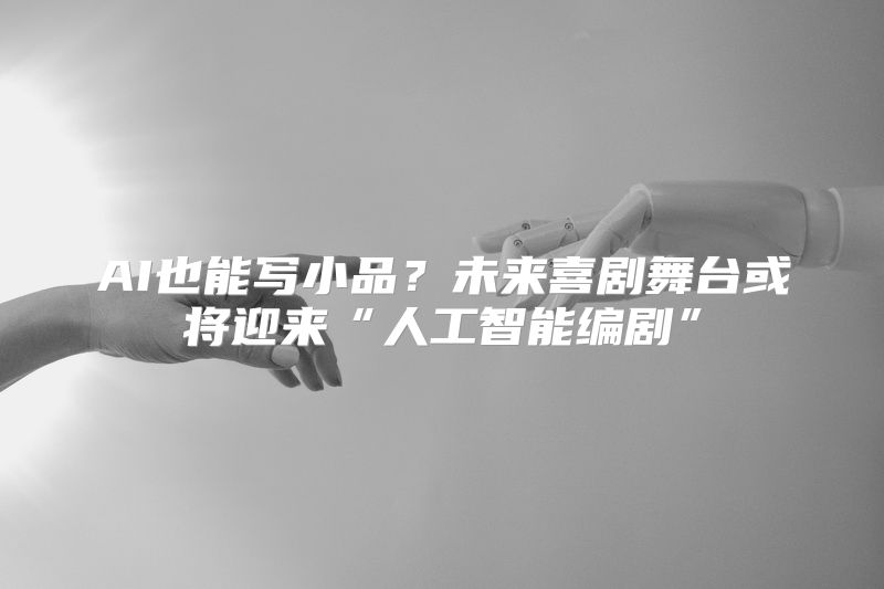 AI也能写小品？未来喜剧舞台或将迎来“人工智能编剧”